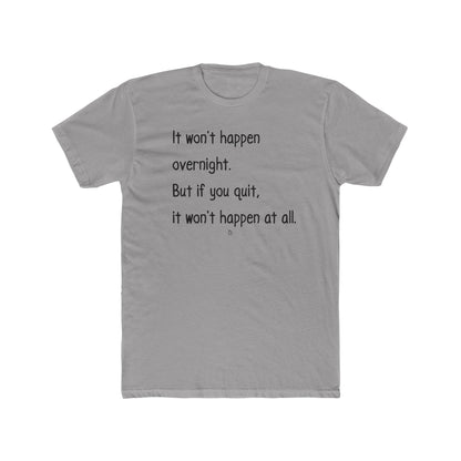 "It won't happen overnight. But if you quit, it won't happen at all." Cotton Everyday Tee
